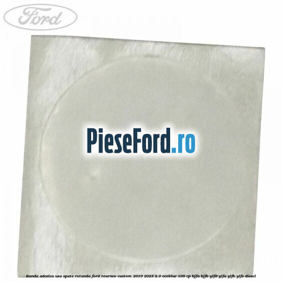 Banda adeziva usa spate rotunda Ford Tourneo Custom 2019-2023 2.0 EcoBlue 105 cp BJFA, BJFB, YLF6, YLFA, YLFB, YLFS diesel