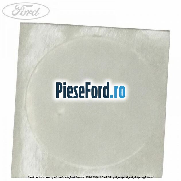 Banda adeziva usa spate rotunda Ford Transit 1994-2000 2.5 TD 85 cp 4GA, 4GB, 4GC, 4GD, 4GE, 4GF diesel