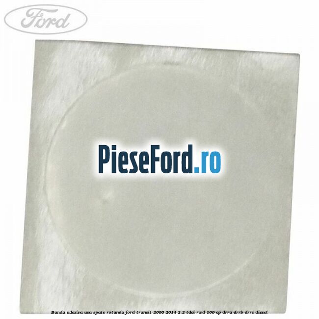 Banda adeziva usa spate rotunda Ford Transit 2006-2014 2.2 TDCi RWD 100 cp DRRA, DRRB, DRRC diesel