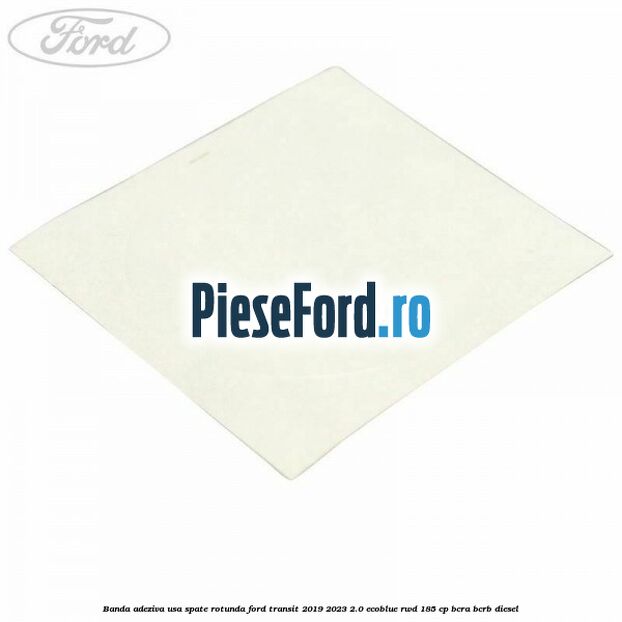 Banda adeziva usa spate rotunda Ford Transit 2019-2023 2.0 EcoBlue RWD 185 cp