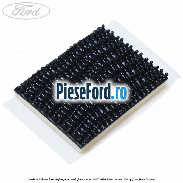 Banda adeziva velcro plafon panoramic Ford S-Max 2007-2014 1.6 EcoBoost 160 cp JTWA, JTWB benzina