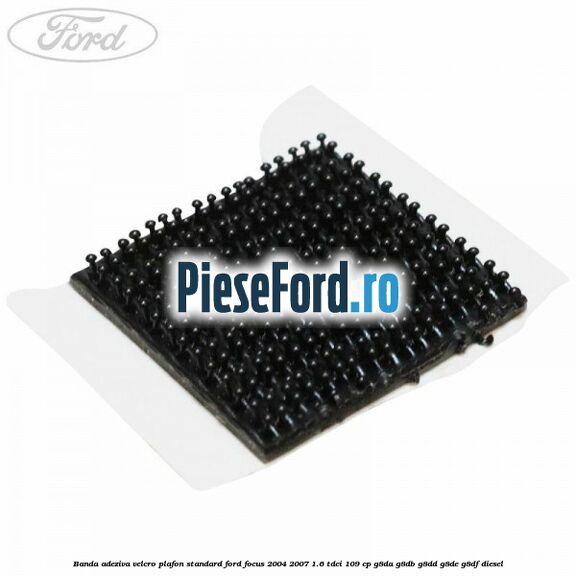 Banda adeziva velcro plafon standard Ford Focus 2004-2007 1.6 TDCi 109 cp Banda adeziva velcro plafon standard Ford Focus 2004-2007 1.6 TDCi 109 cp G8DA, G8DB, G8DD, G8DE, G8DF diesel