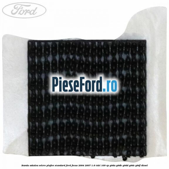 Banda adeziva velcro plafon standard Ford Focus 2004-2007 1.6 TDCi 109 cp Banda adeziva velcro plafon standard Ford Focus 2004-2007 1.6 TDCi 109 cp G8DA, G8DB, G8DD, G8DE, G8DF diesel
