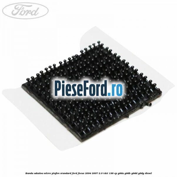 Banda adeziva velcro plafon standard Ford Focus 2004-2007 2.0 TDCi 136 cp G6DA, G6DB, G6DD, G6DG diesel