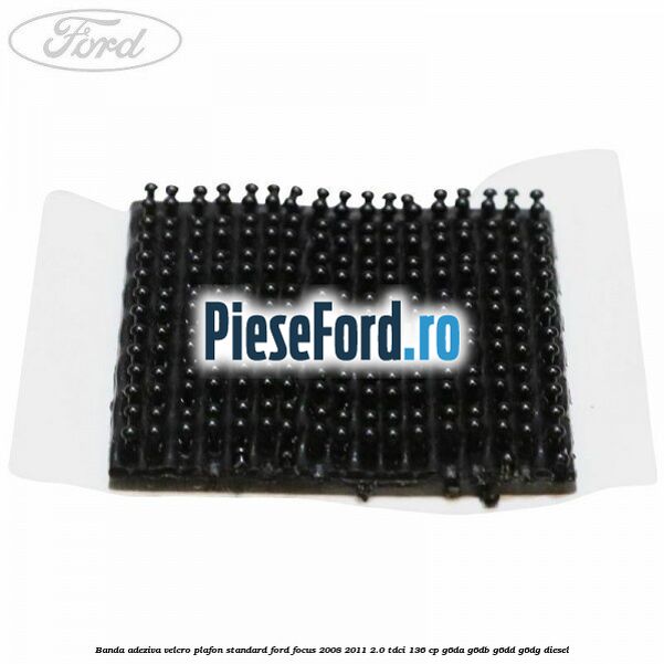 Banda adeziva velcro plafon standard Ford Focus 2008-2011 2.0 TDCi 136 cp G6DA, G6DB, G6DD, G6DG diesel