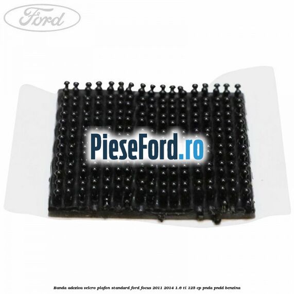 Banda adeziva velcro plafon standard Ford Focus 2011-2014 1.6 Ti 125 cp Banda adeziva velcro plafon standard Ford Focus 2011-2014 1.6 Ti 125 cp PNDA, PNDD benzina