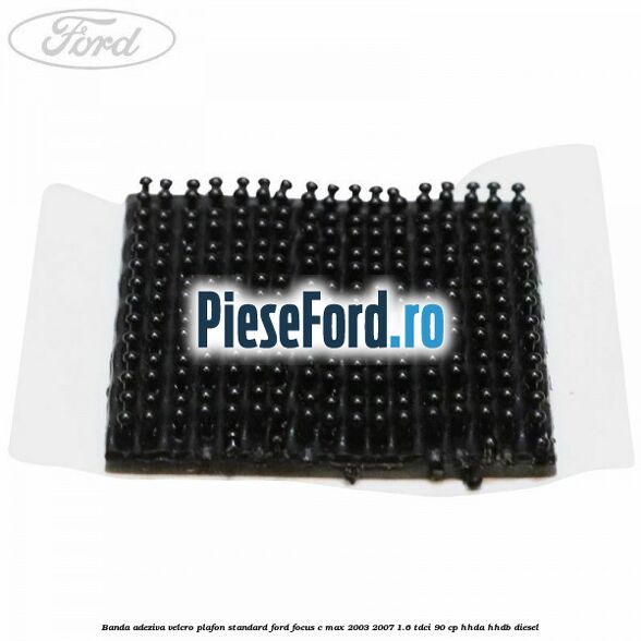 Banda adeziva velcro plafon standard Ford Focus C-Max 2003-2007 1.6 TDCi 90 cp HHDA, HHDB diesel