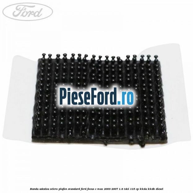 Banda adeziva velcro plafon standard Ford Focus C-Max 2003-2007 1.8 TDCi 115 cp Banda adeziva velcro plafon standard Ford Focus C-Max 2003-2007 1.8 TDCi 115 cp KKDA, KKDB diesel