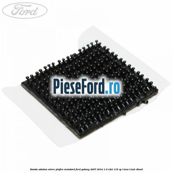 Banda adeziva velcro plafon standard Ford Galaxy 2007-2014 1.6 TDCi 115 cp T1WA, T1WB diesel