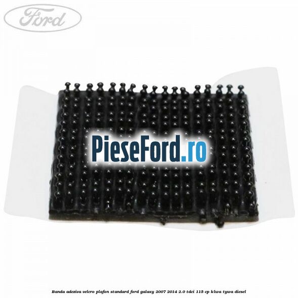 Banda adeziva velcro plafon standard Ford Galaxy 2007-2014 2.0 TDCi 115 cp KLWA, TYWA diesel