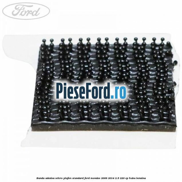 Banda adeziva velcro plafon standard Ford Mondeo 2008-2014 2.5 220 cp Banda adeziva velcro plafon standard Ford Mondeo 2008-2014 2.5 220 cp HUBA benzina
