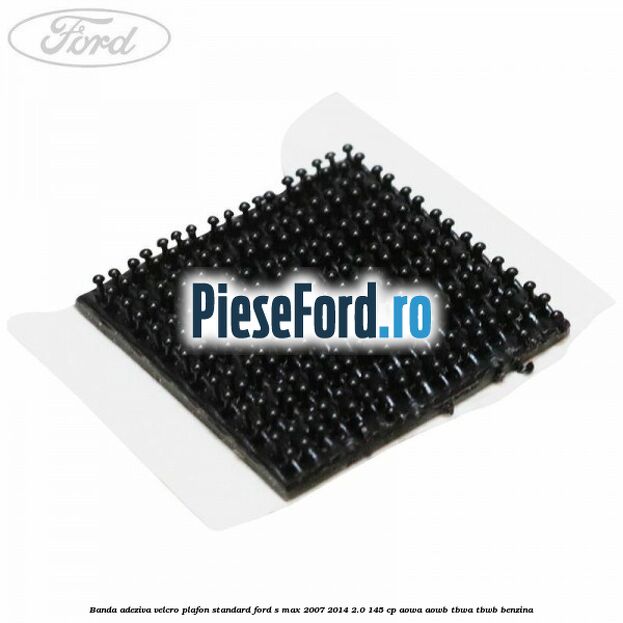 Banda adeziva velcro plafon standard Ford S-Max 2007-2014 2.0 145 cp AOWA, AOWB, TBWA, TBWB benzina