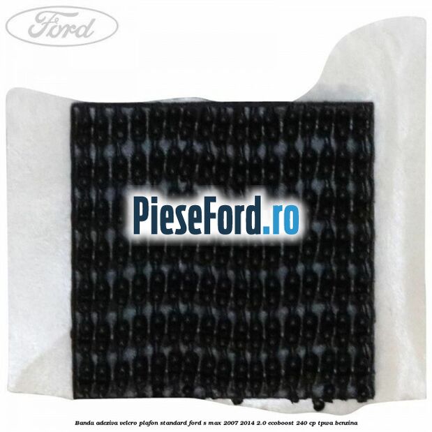 Banda adeziva velcro plafon standard Ford S-Max 2007-2014 2.0 EcoBoost 240 cp TPWA benzina