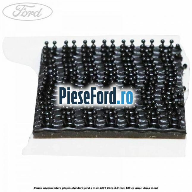 Banda adeziva velcro plafon standard Ford S-Max 2007-2014 2.0 TDCi 136 cp AZWC, UKWA diesel