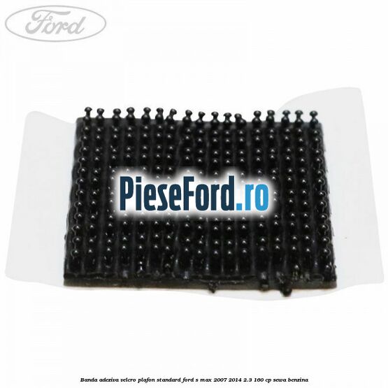 Banda adeziva velcro plafon standard Ford S-Max 2007-2014 2.3 160 cp Banda adeziva velcro plafon standard Ford S-Max 2007-2014 2.3 160 cp SEWA benzina