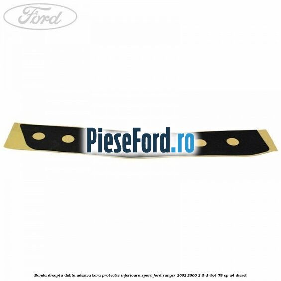 Banda dreapta dubla adeziva bara protectie inferioara sport Ford Ranger 2002-2006 2.5 D 4x4 78 cp WL diesel