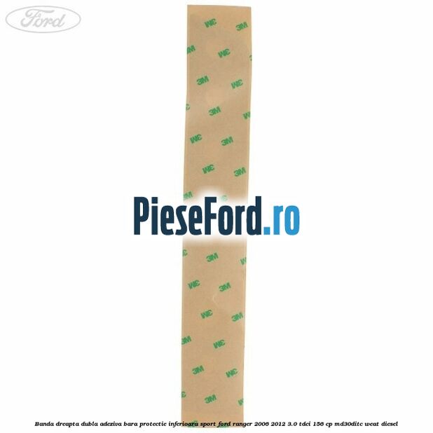 Banda dreapta dubla adeziva bara protectie inferioara sport Ford Ranger 2006-2012 3.0 TDCi 156 cp MD30DITC, WEAT diesel