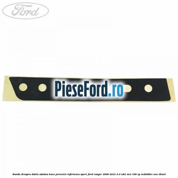 Banda dreapta dubla adeziva bara protectie inferioara sport Ford Ranger 2006-2012 3.0 TDCi 4x4 156 cp Banda dreapta dubla adeziva bara protectie inferioara sport Ford Ranger 2006-2012 3.0 TDCi 4x4 156 cp MD30DITC, WEC diesel