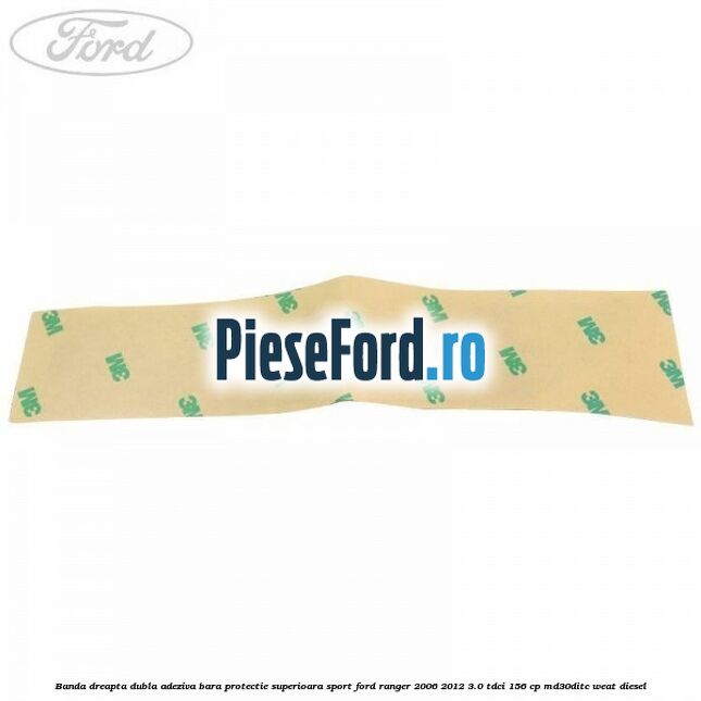Banda dreapta dubla adeziva bara protectie superioara sport Ford Ranger 2006-2012 3.0 TDCi 156 cp MD30DITC, WEAT diesel