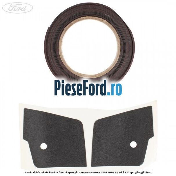 Banda dubla adeziv bandou lateral sport Ford Tourneo Custom 2014-2018 2.2 TDCi 125 cp CYF4, CYFF diesel