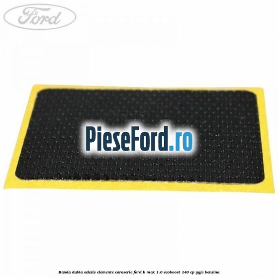 Banda dubla adeziv elemente caroserie Ford B-Max 1.0 EcoBoost 140 cp YYJC benzina