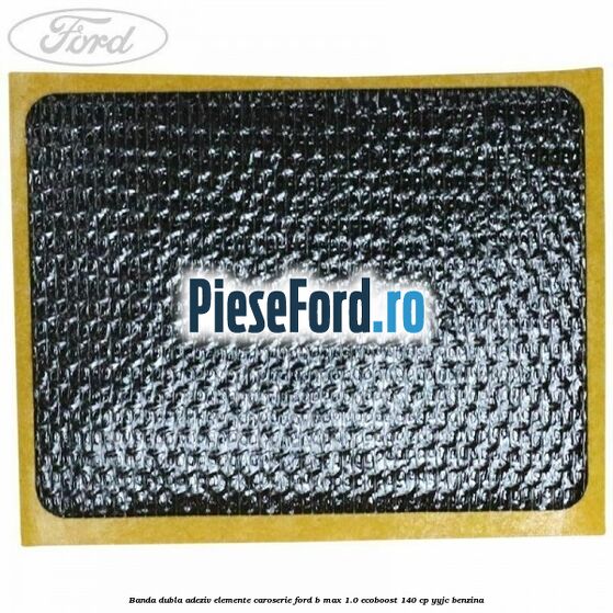 Banda dubla adeziv elemente caroserie Ford B-Max 1.0 EcoBoost 140 cp YYJC benzina