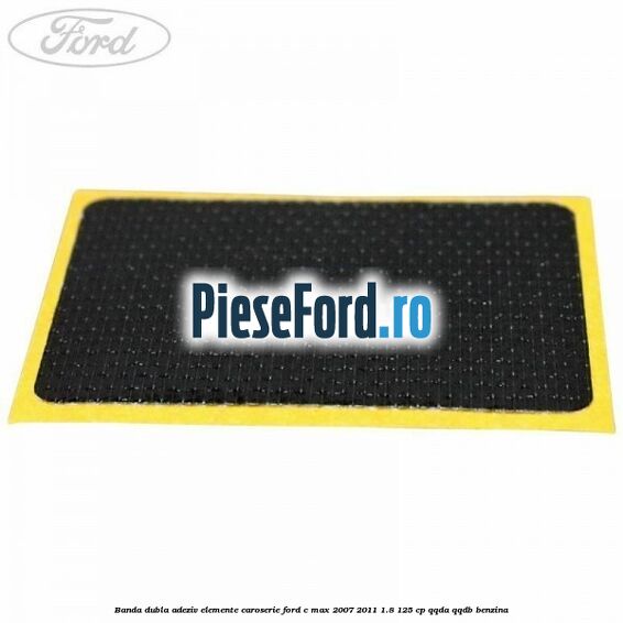 Banda dubla adeziv elemente caroserie Ford C-Max 2007-2011 1.8 125 cp QQDA, QQDB benzina
