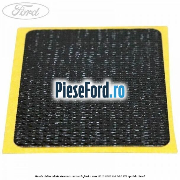 Banda dubla adeziv elemente caroserie Ford C-Max 2016-2020 2.0 TDCi 170 cp T8DE diesel