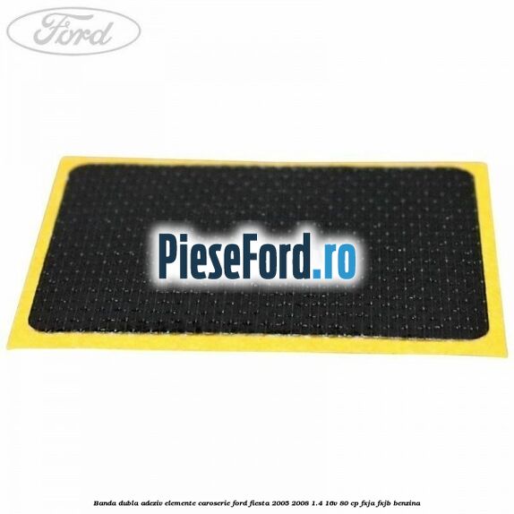 Banda dubla adeziv elemente caroserie Ford Fiesta 2005-2008 1.4 16V 80 cp FXJA, FXJB benzina