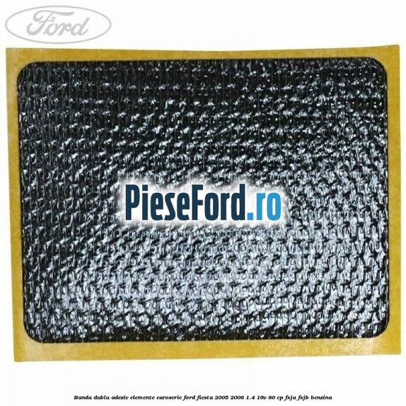 Banda dubla adeziv elemente caroserie Ford Fiesta 2005-2008 1.4 16V 80 cp FXJA, FXJB benzina