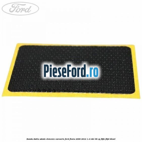 Banda dubla adeziv elemente caroserie Ford Fiesta 2008-2012 1.4 TDCi 68 cp F6JB, F6JD diesel