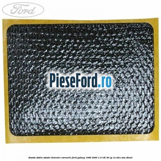 Banda dubla adeziv elemente caroserie Ford Galaxy 1995-2000 1.9 TDI 90 cp 1Z, AHU, ANU diesel
