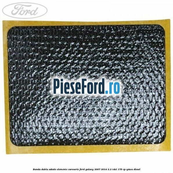 Banda dubla adeziv elemente caroserie Ford Galaxy 2007-2014 2.2 TDCi 175 cp Q4WA diesel