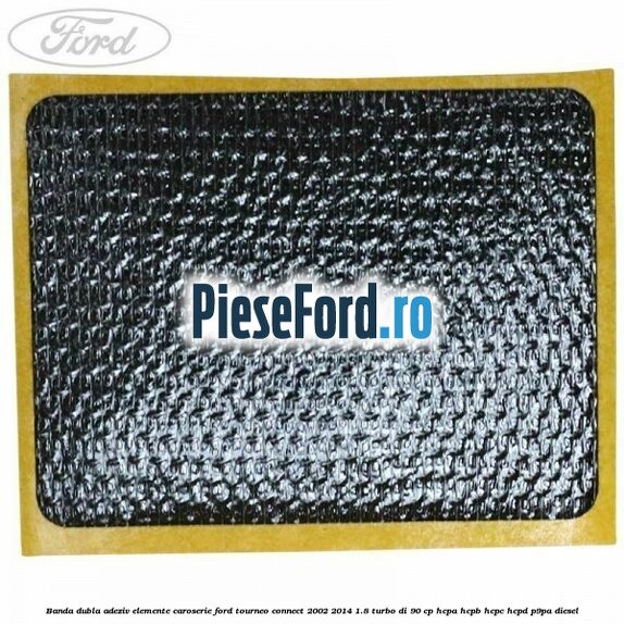 Banda dubla adeziv elemente caroserie Ford Tourneo Connect 2002-2014 1.8 Turbo Di 90 cp HCPA, HCPB, HCPC, HCPD, P9PA diesel