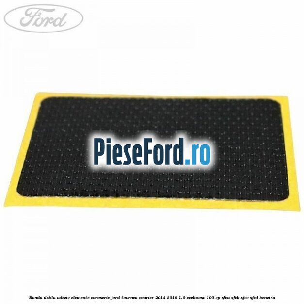 Banda dubla adeziv elemente caroserie Ford Tourneo Courier 2014-2018 1.0 EcoBoost 100 cp SFCA, SFCB, SFCC, SFCD benzina