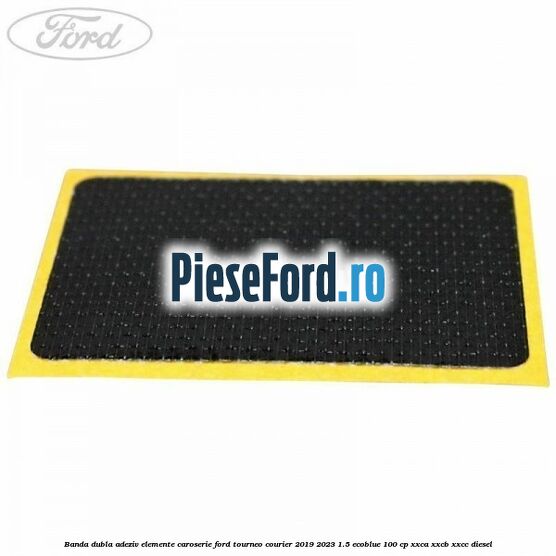 Banda dubla adeziv elemente caroserie Ford Tourneo Courier 2019-2023 1.5 EcoBlue 100 cp Banda dubla adeziv elemente caroserie Ford Tourneo Courier 2019-2023 1.5 EcoBlue 100 cp XXCA, XXCB, XXCC diesel