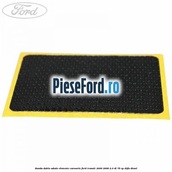 Banda dubla adeziv elemente caroserie Ford Transit 2000-2006 2.0 DI 75 cp D3FA diesel