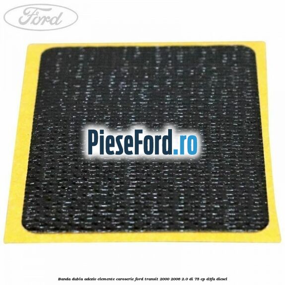 Banda dubla adeziv elemente caroserie Ford Transit 2000-2006 2.0 DI 75 cp D3FA diesel