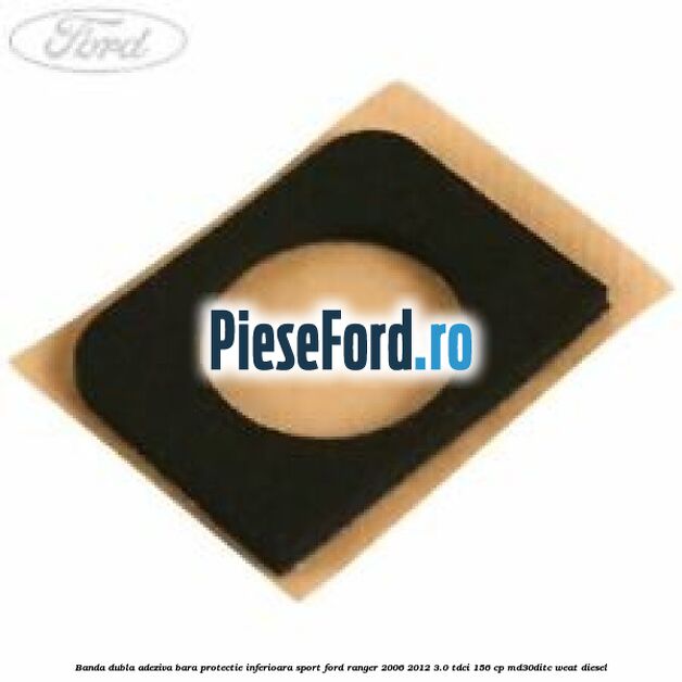 Banda dubla adeziva bara protectie inferioara sport Ford Ranger 2006-2012 3.0 TDCi 156 cp MD30DITC, WEAT diesel