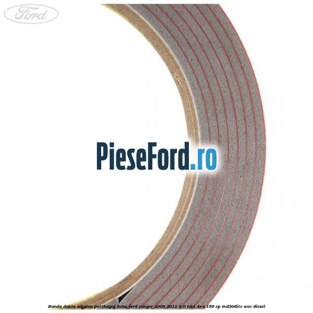 Banda dubla adeziva portbagaj bena Ford Ranger 2006-2012 3.0 TDCi 4x4 156 cp Banda dubla adeziva portbagaj bena Ford Ranger 2006-2012 3.0 TDCi 4x4 156 cp MD30DITC, WEC diesel