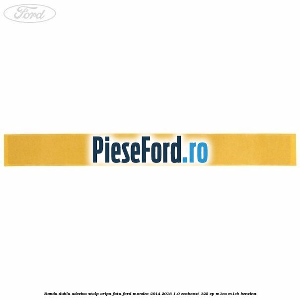 Banda dubla adeziva stalp aripa fata Ford Mondeo 2014-2018 1.0 EcoBoost 125 cp M1CA, M1CB benzina