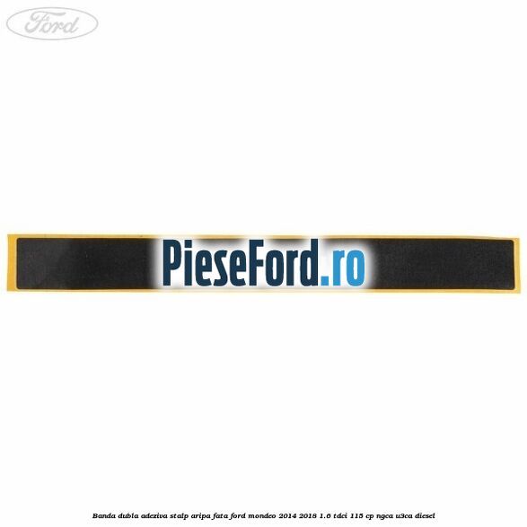 Banda dubla adeziva stalp aripa fata Ford Mondeo 2014-2018 1.6 TDCi 115 cp NGCA, U3CA diesel