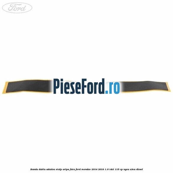 Banda dubla adeziva stalp aripa fata Ford Mondeo 2014-2018 1.6 TDCi 115 cp NGCA, U3CA diesel
