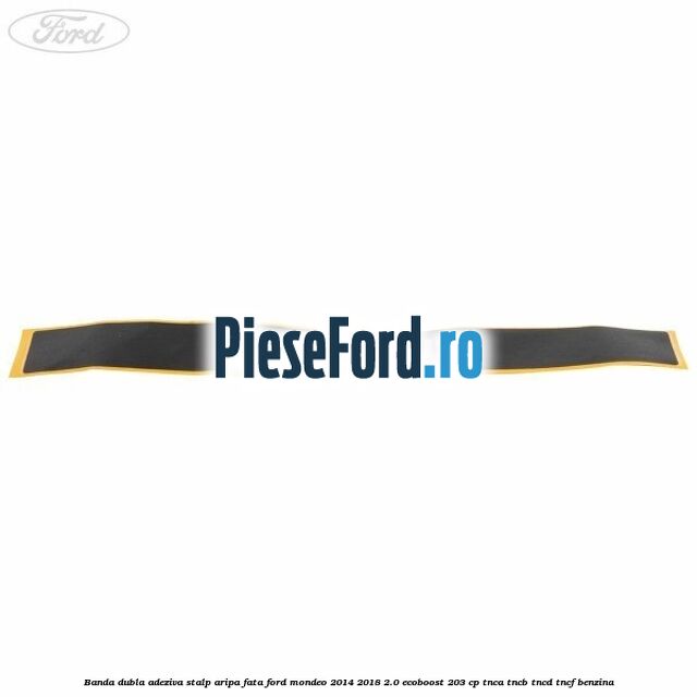 Banda dubla adeziva stalp aripa fata Ford Mondeo 2014-2018 2.0 EcoBoost 203 cp TNCA, TNCB, TNCD, TNCF benzina