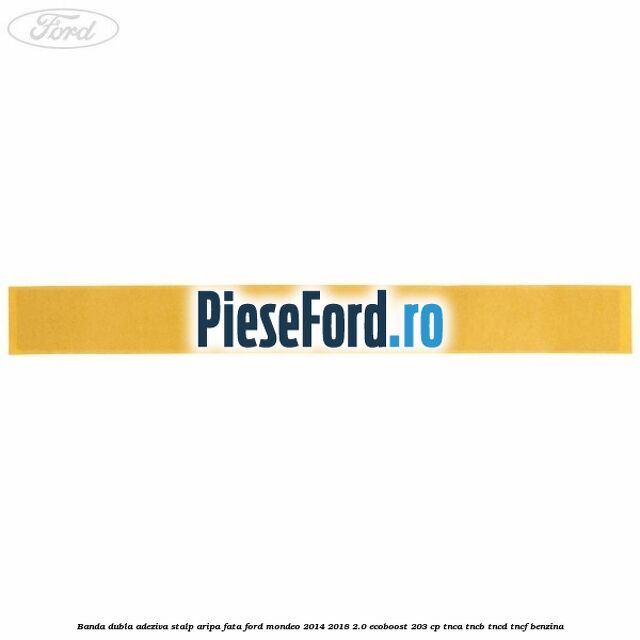 Banda dubla adeziva stalp aripa fata Ford Mondeo 2014-2018 2.0 EcoBoost 203 cp TNCA, TNCB, TNCD, TNCF benzina