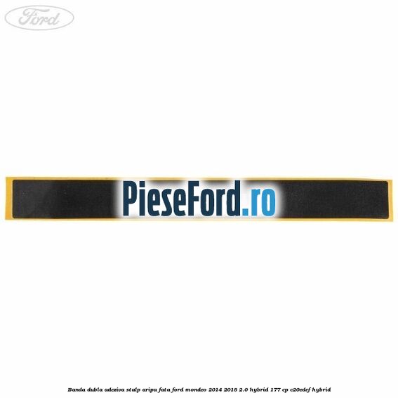 Banda dubla adeziva stalp aripa fata Ford Mondeo 2014-2018 2.0 Hybrid 177 cp Banda dubla adeziva stalp aripa fata Ford Mondeo 2014-2018 2.0 Hybrid 177 cp C20EDEF hybrid