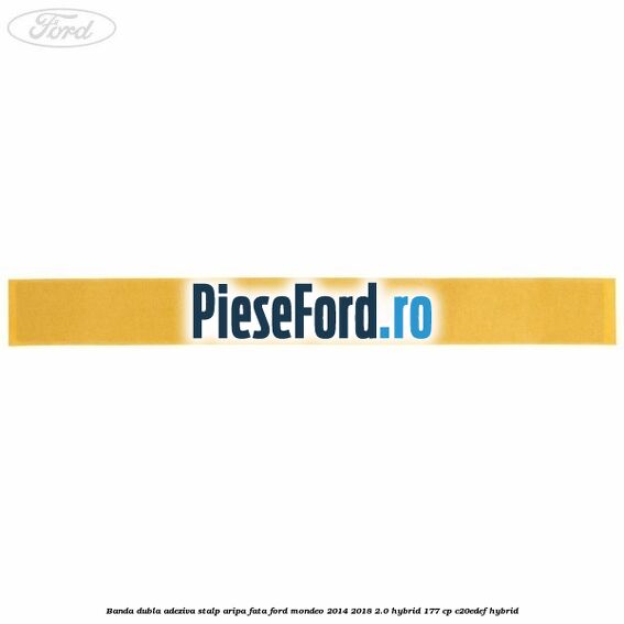 Banda dubla adeziva stalp aripa fata Ford Mondeo 2014-2018 2.0 Hybrid 177 cp Banda dubla adeziva stalp aripa fata Ford Mondeo 2014-2018 2.0 Hybrid 177 cp C20EDEF hybrid