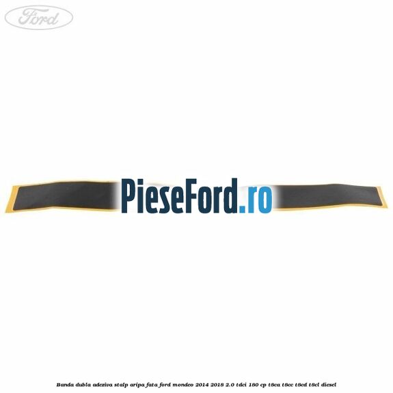 Banda dubla adeziva stalp aripa fata Ford Mondeo 2014-2018 2.0 TDCi 180 cp T8CA, T8CC, T8CD, T8CL diesel