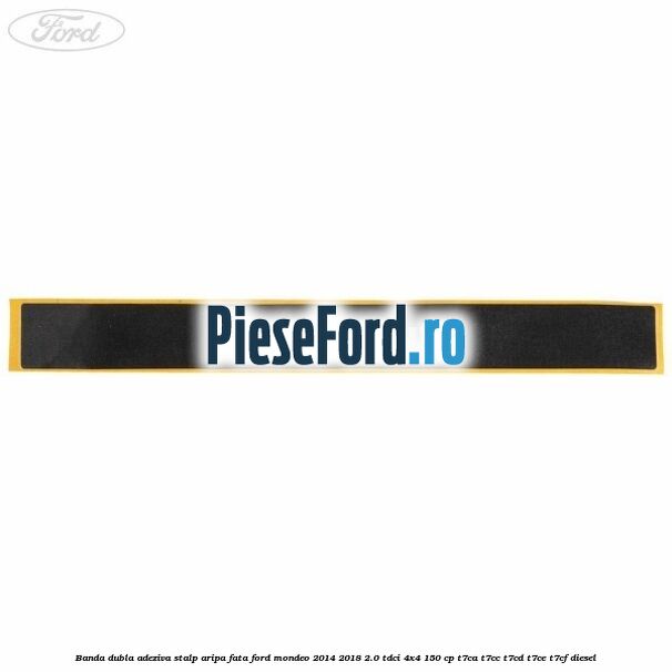 Banda dubla adeziva stalp aripa fata Ford Mondeo 2014-2018 2.0 TDCi 4x4 150 cp T7CA, T7CC, T7CD, T7CE, T7CF diesel