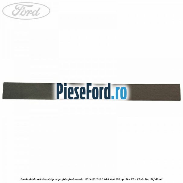 Banda dubla adeziva stalp aripa fata Ford Mondeo 2014-2018 2.0 TDCi 4x4 150 cp T7CA, T7CC, T7CD, T7CE, T7CF diesel